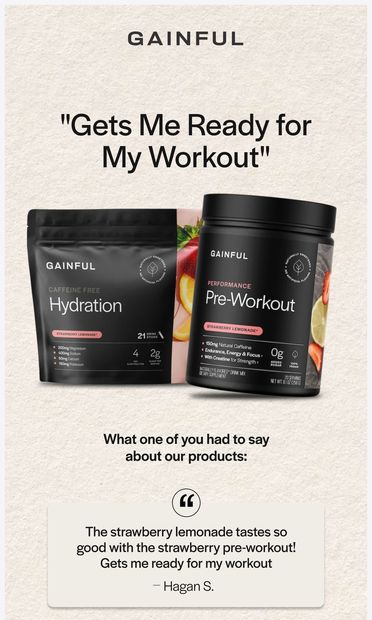 “Gets me ready for my workout” - one of you - email from Gainful
